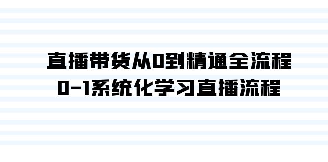 直播带货从0到精通全流程，0-1系统化学习直播流程（35节课）-旺铺专家