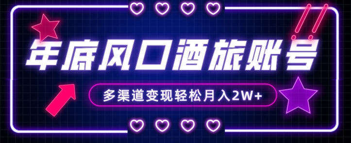年底大风口旅游赛道酒旅账号，多渠道变现，小白也能月入2W+【揭秘】-旺铺专家