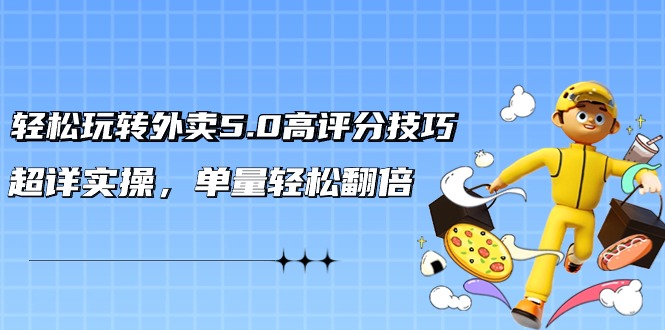 轻松玩转外卖5.0高评分技巧，超详实操，单量轻松翻倍（21节视频课）-旺铺专家