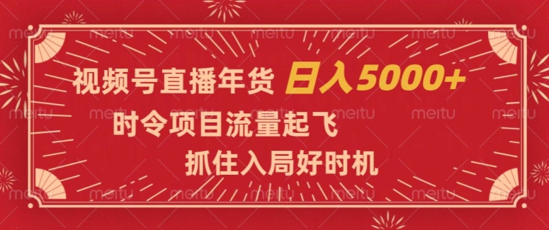 视频号直播年货，时令项目流量起飞，抓住入局好时机，日入5000+【揭秘】-旺铺专家