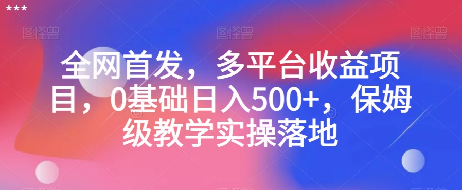 全网首发，多平台收益项目，0基础日入500+，保姆级教学实操落地【揭秘】-旺铺专家