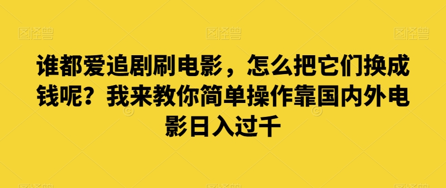 谁都爱追剧刷电影，怎么把它们换成钱呢？我来教你简单操作靠国内外电影日入过千【揭秘】-旺铺专家