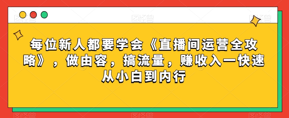 每位新人都要学会《直播间运营全攻略》，做由容，搞流量，赚收入一快速从小白到内行-旺铺专家