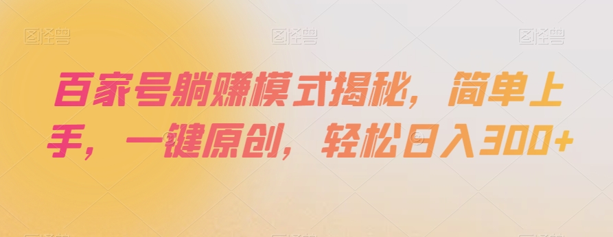 百家号躺赚模式揭秘，简单上手，一键原创，轻松日入300+【揭秘】-旺铺专家
