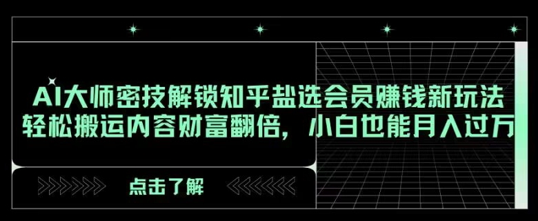 AI大师密技解锁知乎盐选会员赚钱新玩法，轻松搬运内容财富翻倍，小白也能月入过万【揭秘】-旺铺专家
