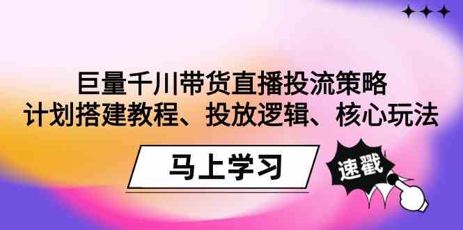 巨量千川带货直播投流策略：计划搭建教程、投放逻辑、核心玩法！-旺铺专家