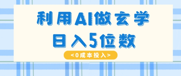 利用AI做玄学，简单操作，暴力掘金，小白月入5万+【揭秘】-旺铺专家