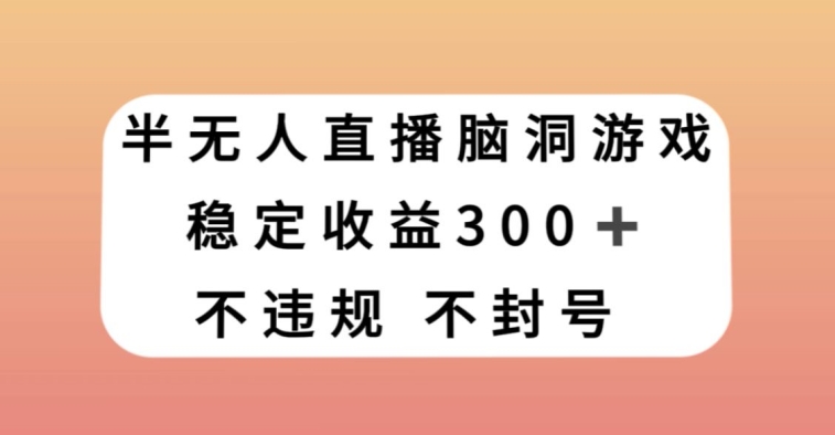 半无人直播脑洞小游戏，每天收入300+，保姆式教学小白轻松上手【揭秘】-旺铺专家