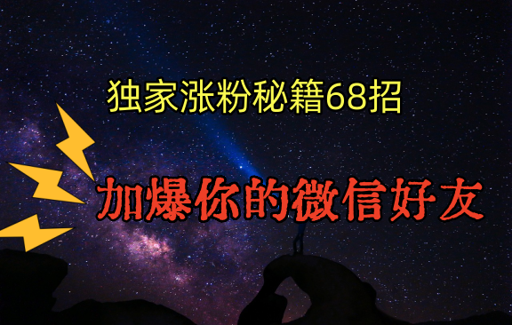 独家引流秘籍68招，深藏多年的压箱底，效果惊人，加爆你的微信好友！-旺铺专家