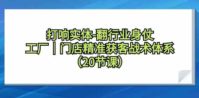 打响实体行业翻身仗，工厂门店精准获客战术体系（20节课）-旺铺专家