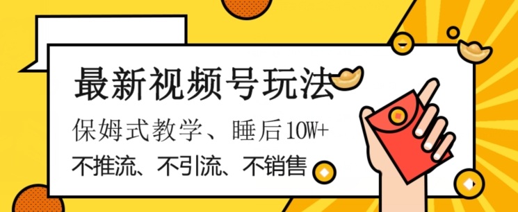 最新视频号玩法，不销售、不引流、不推广，躺着月入1W+，保姆式教学，小白轻松上手【揭秘】-旺铺专家