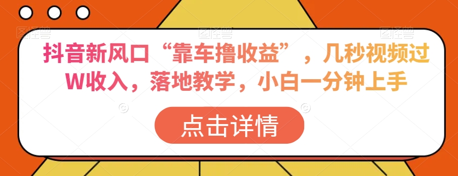 抖音新风口“靠车撸收益”，几秒视频过W收入，落地教学，小白一分钟上手【揭秘】-旺铺专家