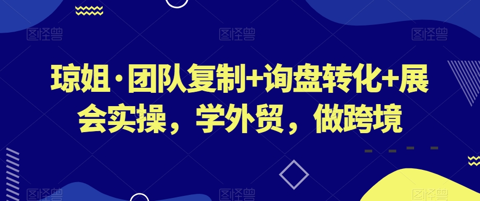 琼姐·团队复制+询盘转化+展会实操，学外贸，做跨境-旺铺专家