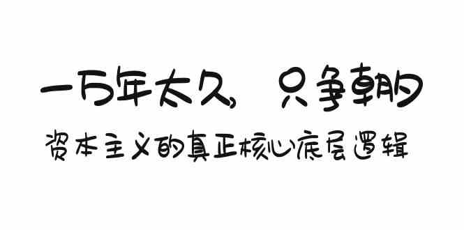 某付费文章《一万年太久，只争朝夕：资本主义的真正核心底层逻辑》-旺铺专家