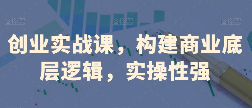 创业实战课，​构建商业底层逻辑，实操性强-旺铺专家