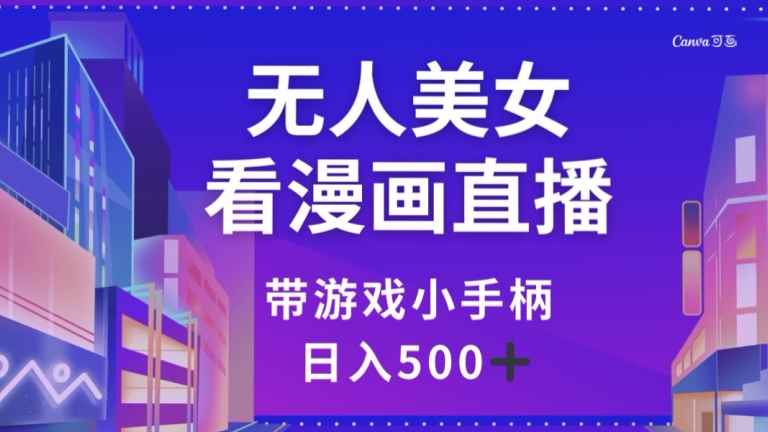 无人美女看漫画直播，带游戏小手柄，日入500+【揭秘】-旺铺专家