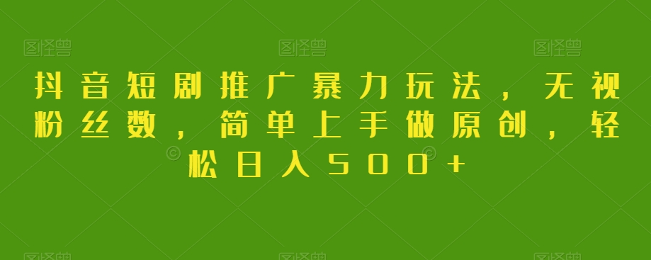抖音短剧推广暴力玩法，无视粉丝数，简单上手做原创，轻松日入500+【揭秘】-旺铺专家