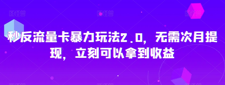 秒反流量卡暴力玩法2.0，无需次月提现，立刻可以拿到收益【揭秘】-旺铺专家