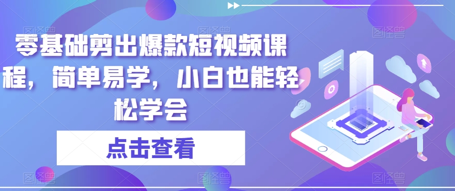 零基础剪出爆款短视频课程，简单易学，小白也能轻松学会-旺铺专家