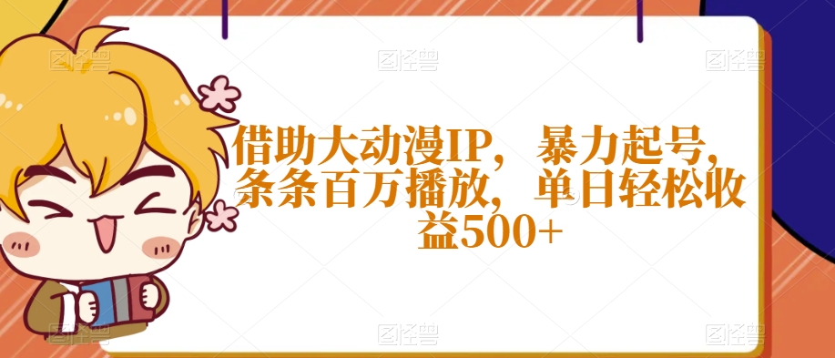 借助大动漫IP，暴力起号，条条百万播放，单日轻松收益500+【揭秘】-旺铺专家
