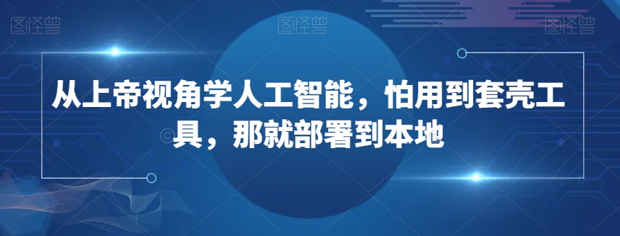 从上帝视角学人工智能，怕用到套壳工具，那就部署到本地-旺铺专家
