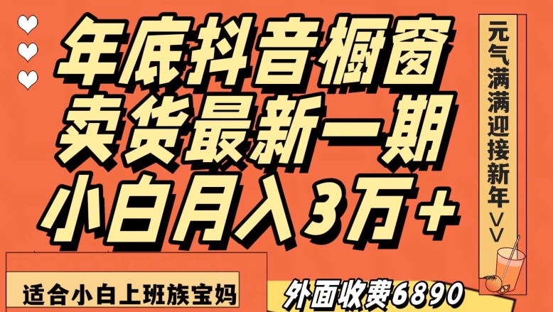 外面收费6890元年底抖音橱窗卖货最新一期，小白月入3万，适合小白上班族宝妈【揭秘】-旺铺专家