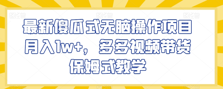 最新傻瓜式无脑操作项目月入1w+，多多视频带货保姆式教学【揭秘】-旺铺专家