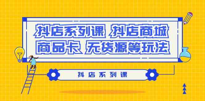 抖店系列课，抖店商城、商品卡、无货源等玩法-旺铺专家
