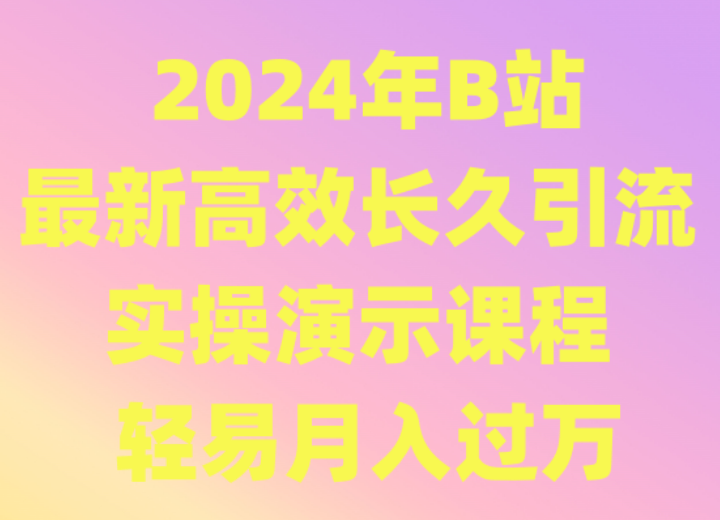 2024年B站最新高效长久引流法 实操演示课程 轻易月入过万-旺铺专家