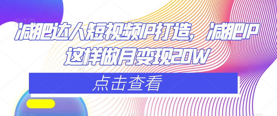 减肥达人短视频IP打造，减肥IP这样做月变现20W-旺铺专家