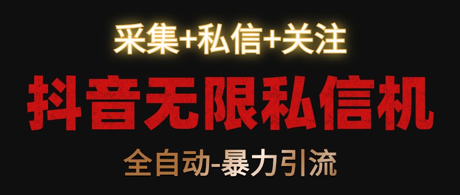 抖音无限私信机！采集+私信+关注，全自动暴力引流！-旺铺专家