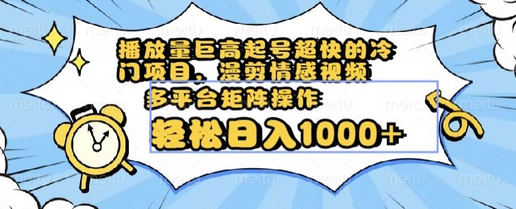 播放量巨高起号超快的冷门项目，漫剪情感视频，可多平台矩阵操作，轻松日入1000+【揭秘】-旺铺专家