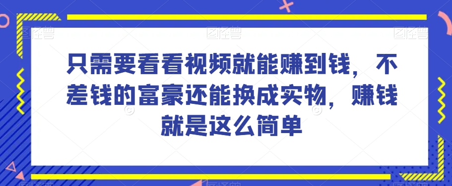 谁做过这么简单的项目？只需要看看视频就能赚到钱，不差钱的富豪还能换成实物，赚钱就是这么简单！【揭秘】-旺铺专家
