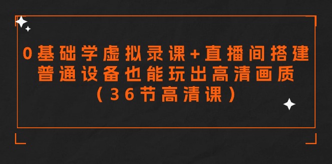 零基础学虚拟录课+直播间搭建，普通设备也能玩出高清画质（36节高清课）-旺铺专家