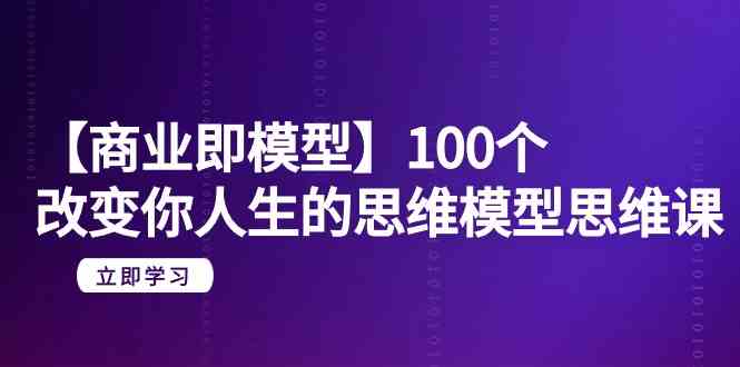 【商业即模型】100个改变你人生的思维模型思维课（20节课）-旺铺专家
