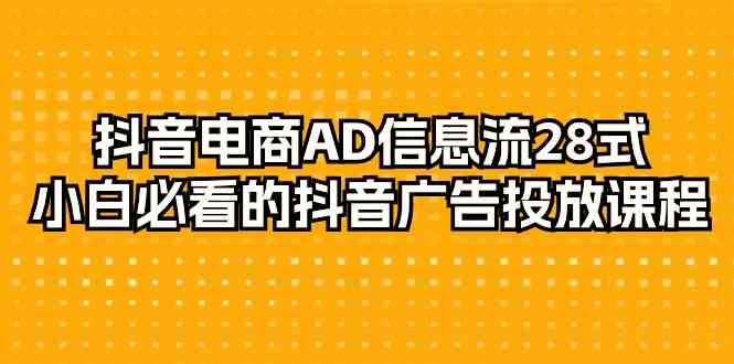 抖音电商AD信息流28式，小白必看的抖音广告投放课程（29节课）-旺铺专家
