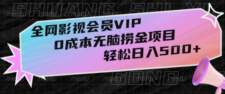 全网影视会员VIP，很老却常青的0成本无脑捞金项目，轻松日入500+【揭秘】-旺铺专家