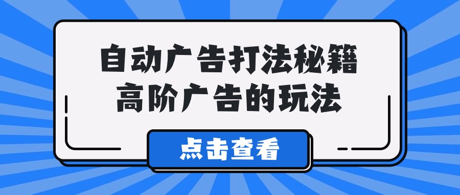 Alice自动广告打法秘籍，高阶广告的玩法-旺铺专家
