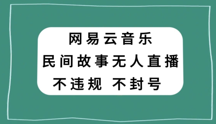 网易云民间故事无人直播，零投入低风险、人人可做【揭秘】-旺铺专家