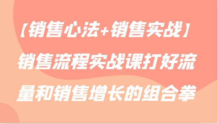 【销售心法+销售实战】销售流程实战课打好流量和销售增长的组合拳-旺铺专家