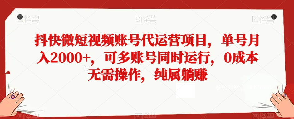 抖快微短视频账号代运营项目，单号月入2000+，可多账号同时运行，0成本无需操作，纯属躺赚【揭秘】-旺铺专家