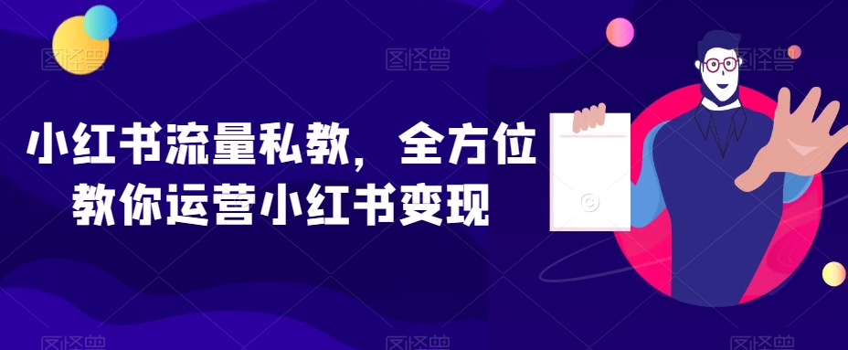 小红书流量私教，全方位教你运营小红书变现-旺铺专家