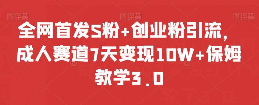 全网首发S粉+创业粉引流，成人赛道7天变现10W+保姆教学3.0【揭秘】-旺铺专家