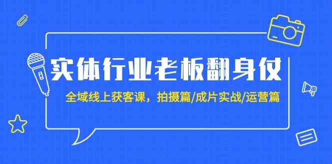 实体行业老板翻身仗：全域线上获客课，拍摄篇/成片实战/运营篇（20节课）-旺铺专家