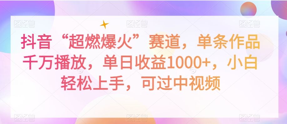抖音“超燃爆火”赛道，单条作品千万播放，单日收益1000+，小白轻松上手，可过中视频【揭秘】-旺铺专家