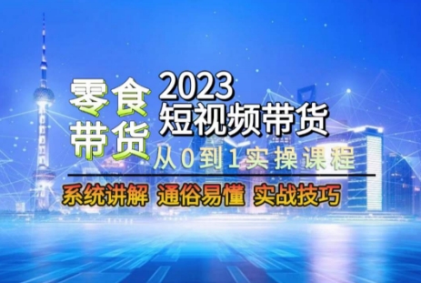 2023短视频带货-零食赛道，从0-1实操课程，系统讲解实战技巧-旺铺专家