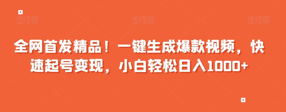 全网首发精品！一键生成爆款视频，快速起号变现，小白轻松日入1000+【揭秘】-旺铺专家
