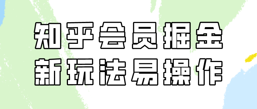 知乎会员掘金，新玩法易变现，新手也可日入300元！-旺铺专家