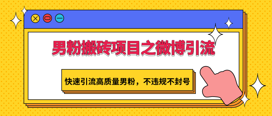 男粉搬砖项目之微博引流，快速引流高质量男粉，不违规不封号-旺铺专家