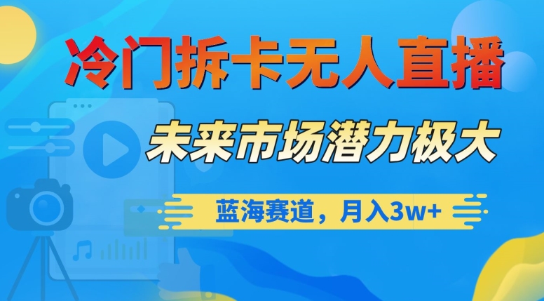 冷门拆卡无人直播，未来市场潜力极大，蓝海赛道，月入3w+【揭秘】-旺铺专家